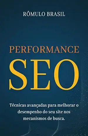 Performance SEO: Técnicas avançadas para melhorar o desempenho do seu site nos mecanismos de busca - Rômulo Brasil