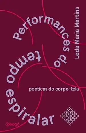 Performances do tempo espiralar, poéticas do corpo–tela – Leda Maria Martins