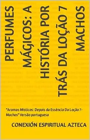 Perfumes Mágicos: A História Por Trás da Loção 7 Machos: “Aromas Místicos: Depois da Essência Da Loção 7–Machos” Versão portuguesa (Lociones Místicas Livro 2) – Conexión Espiritual Azteca