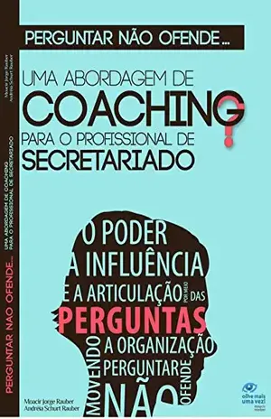 Perguntar não ofende...: Uma abordagem de coaching para o profissional de Secretariado - Moacir Jorge Rauber