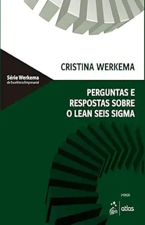 Perguntas e Respostas Sobre o Lean Seis Sigma – Cristina Werkema
