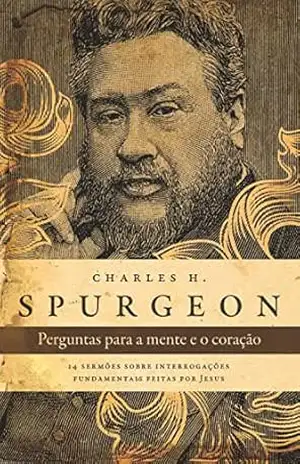 Perguntas para a mente e o coração – Spurgeon: 14 sermões sobre interrogações fundamentais feitas por Jesus – Charles Haddon Spurgeon