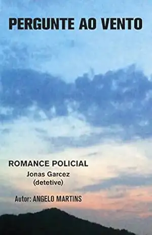 PERGUNTE AO VENTO: ROMANCE POLICIAL – JONAS GARCEZ – DETETIVE - ANGELO MARTINS