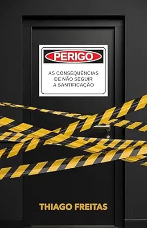 Perigo!: As Consequências de Não Seguir a Santificação - Thiago Freitas