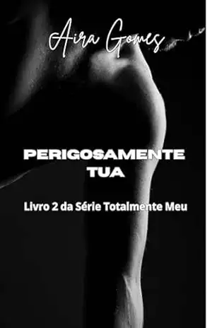 Perigosamente Tua: Série Totalmente Meu – Livro 2 – AIRA GOMES