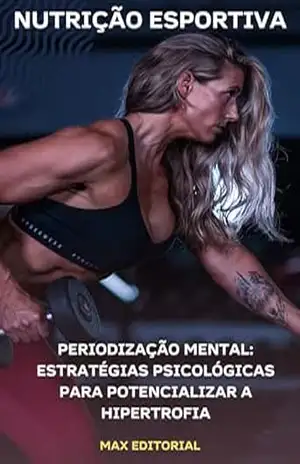 Periodização Mental: Estratégias Psicológicas para Potencializar a Hipertrofia (NUTRIÇÃO ESPORTIVA, MUSCULAÇÃO & HIPERTROFIA) – MAX EDITORIAL
