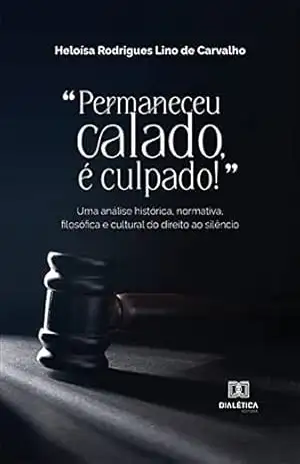“Permaneceu calado, é culpado!”: uma análise histórica, normativa, filosófica e cultural do direito ao silêncio – Heloísa Rodrigues Lino de Carvalho