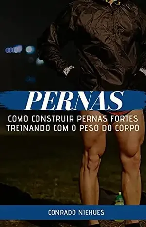 Pernas: Como Construir Pernas Fortes Treinando com o Peso do Corpo - Conrado Niehues