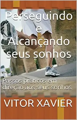 Perseguindo e Alcançando seus sonhos: Passos práticos em direção aos seus sonhos – Vitor Xavier