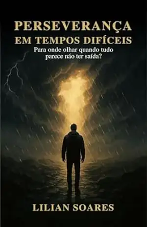Perseverança em tempos difíceis: Para onde devo olhar onde tudo parece não ter saída ? - Lilian  Soares