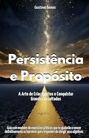 Persistência e Propósito: A Arte de Criar Hábitos e Conquistar Grandes Resultados - Gustavo Gomes