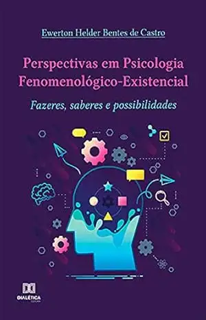 Perspectivas em Psicologia Fenomenológico–Existencial: fazeres, saberes e possibilidades - Ewerton Helder Bentes de Castro