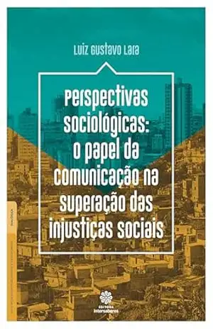 Perspectivas sociológicas:: O papel da comunicação na superação das injustiças sociais – Luiz Gustavo Lara