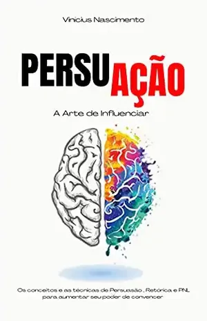 PersuAção: Os conceitos e as técnicas de persuasão, retórica e PNL para aumentar seu poder de convencer - Vinícius  Nascimento