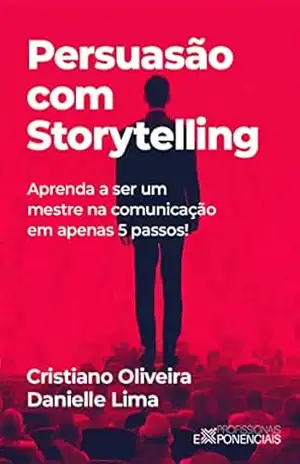 Persuasão com Storytelling: Aprenda a ser um mestre na comunicação em apenas 5 passos! - Cristiano Oliveira