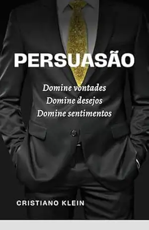 Persuasão: Domine as vontades, domine os desejos, domine os sentimentos - CRISTIANO KLEIN