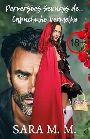 Perversões sexuais de… Capuchinho Vermelho: Um conto erótico e romântico, com cenas de sexo explícitas, fantasias com homens mais velhos, dominação suave e jogos de poder. Obra escrita em português – Sara M. M.