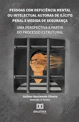 Pessoas com deficiência mental ou intelectual autoras de ilícito penal e medida de segurança: uma perspectiva a partir do processo estrutural – Josilene Nascimento Oliveira