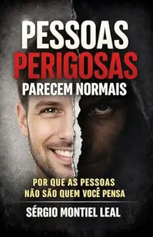 PESSOAS PERIGOSAS PARECEM NORMAIS: POR QUE AS PESSOAS NÃO SÃO QUEM VOCÊ PENSA – Sérgio Montiel Leal