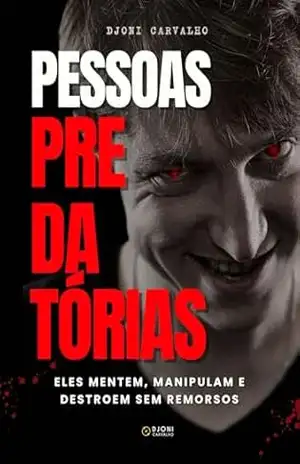 Pessoas Predatórias: Eles mentem, manipulam e destroem sem remorsos. – Djoni Carvalho