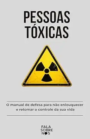 Pessoas Tóxicas: O manual de defesa para não enlouquecer e retomar o controle da sua vida - Fala Sobre Nós