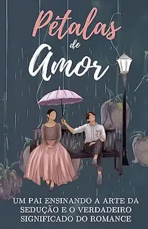 Pétalas de Amor: Um Pai Ensinando a Arte da Sedução e o Verdadeiro Significado do Romance – Alexsandro Fernandes de Oliveira