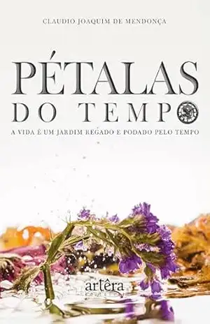 Pétalas do Tempo: A Vida é Um Jardim Regado e Podado Pelo Tempo – Claudio Joaquim de Mendonça