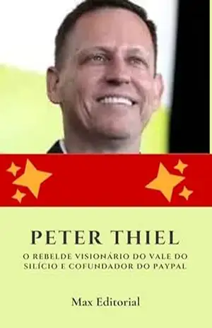 Peter Thiel: O Rebelde Visionário do Vale do Silício e Cofundador do Paypal (Aprendendo Com as Mais Brilhantes Mentes – Lições de Negócios & Vida) – MAX EDITORIAL