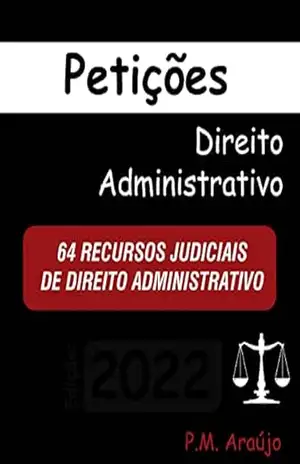 PETIÇÕES INICIAIS DE DIREITO ADMINISTRATIVO RECURSOS JUDICIAS 62 (Modelos de Petições OAB – Escritório – Advogado Livro 3) – Araújo P.M.