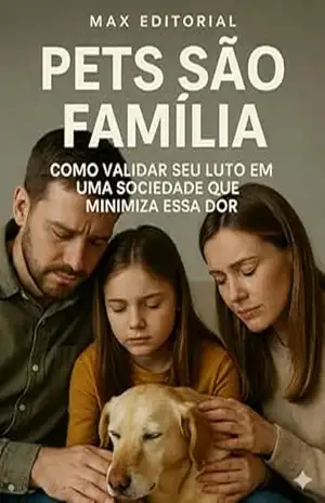Pets São Família: Como Validar Seu Luto em Uma Sociedade Que Minimiza Essa Dor (COMO SUPERAR A PERDA DO MEU PET) – Max Editorial
