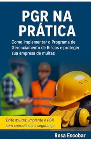 PGR na Prática: Como Implementar o Programa de Gerenciamento de Riscos e Proteger sua Empresa de Multas: Guia prático com passo a passo, modelos e estratégias para evitar autuações com a NR–01 – Rosa Escobar  Perez