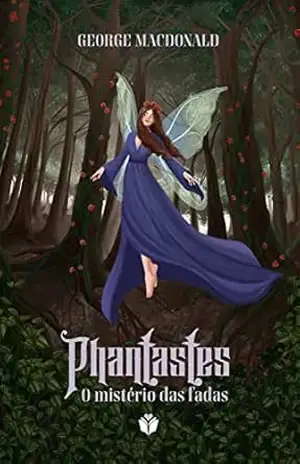 Phantastes: o mistério das fadas – George. MacDonald
