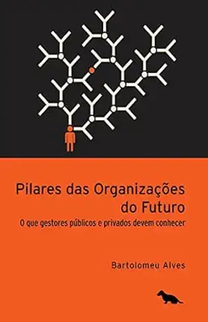 Pilares das organizações do futuro: O que gestores públicos e privados devem conhecer – Bartolomeu Alves