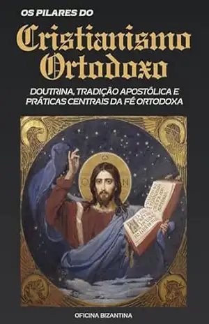 Pilares do Cristianismo Ortodoxo: Doutrina, Tradição Apostólica e Práticas Centrais da Fé Ortodoxa (Biblioteca Ortodoxa Essencial Livro 2) – Oficina  Bizantina