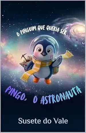 Pingo, o Astronauta: Uma Aventura Espacial sobre o Poder da Imaginação e Grandes Sonhos (Livro Infantil Ilustrado) (O Pinguim Que Queria Ser… 1) – Susete do Vale
