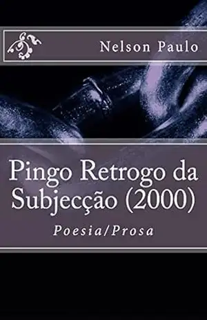 Pingo Retrogo da Subjecção (2000): Poesia/Prosa – Nelson Paulo