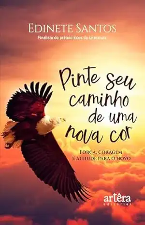 Pinte Seu Caminho de Uma Nova Cor: Força, Coragem e Atitude para o Novo – Edinete Santos