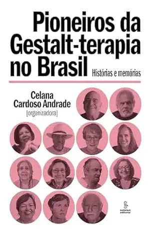 Pioneiros da gestalt–terapia no Brasil: História e memórias – Celana Cardoso Andrade