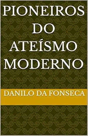 Pioneiros do Ateísmo Moderno – Danilo  da Fonseca