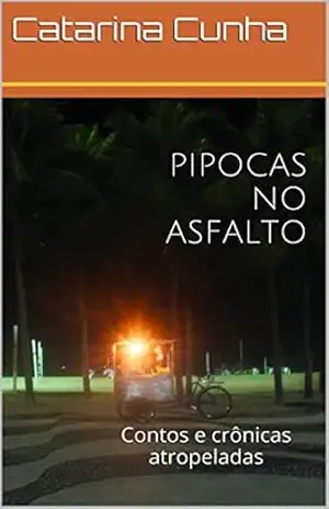 PIPOCAS NO ASFALTO: Contos e crônicas atropeladas – Catarina Cunha