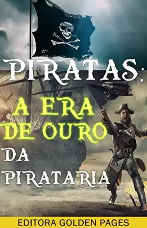 Piratas: A Era de Ouro da Pirataria – Um guia completo da história pirata desde suas raízes, passando pelo terrível Barba Negra até os piratas modernos – Editora Golden Pages