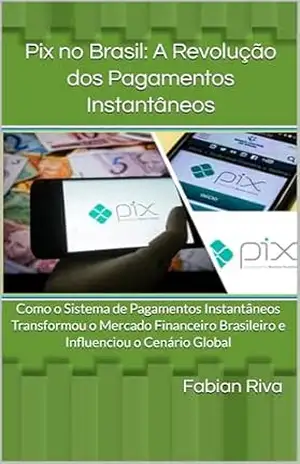 Pix no Brasil: A Revolução dos Pagamentos Instantâneos: Como o Sistema de Pagamentos Instantâneos Transformou o Mercado Financeiro Brasileiro e Influenciou … no Sistema Financeiro Digital Livro 1) – Fabian Riva