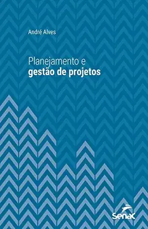 Planejamento e Gestão de Projetos (Série Universitária) - André Alves