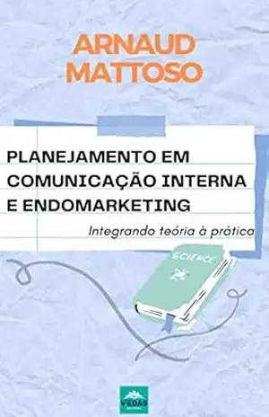 Planejamento em Comunicação Interna e Endomarketing: Integrando teoria à prática – ARNAUD MATTOSO