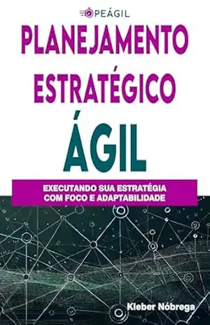 PLANEJAMENTO ESTRATÉGICO ÁGIL: Executando sua estratégia com foco e adaptabilidade – Kleber  Nobrega