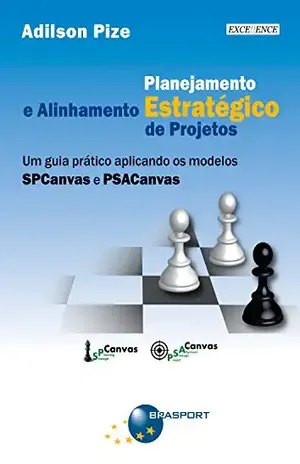 Planejamento Estratégico e Alinhamento Estratégico de Projetos: Um guia prático aplicando os modelos SPCanvas e PSACanvas - Adilson Pize