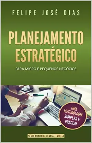 Planejamento Estratégico: Para Micro e Pequenos Negócios (Mundo Gerencial Livro 4) - Felipe José  Dias