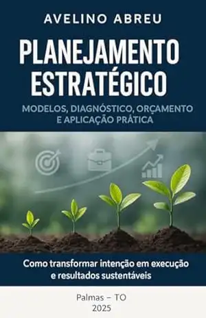 Planejamento Estratégico: Modelos, Diagnósticos, Orçamento e Aplicação Prática – Avelino Neto  Abreu