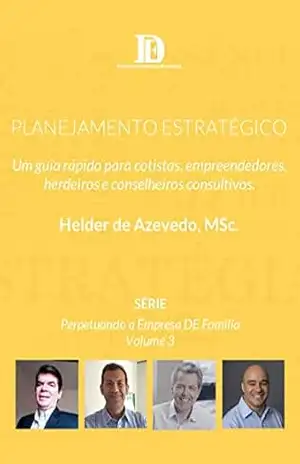 PLANEJAMENTO ESTRATÉGICO: Um guia rápido para cotistas, empreendedores, herdeiros e Conselheiros Consultivos. (Perpetuando a Empresa DE Família) – Helder De Azevedo