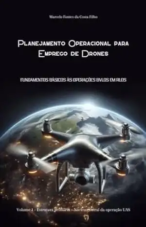 Planejamento Operacional para Emprego de Drones: Volume 1 – Estrutura primária – Núcleo central da operação UAS – Marcelo Fontes da Costa Filho